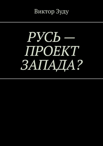 Скачать книгу Русь – проект Запада? Русь великая, Русь ничтожная!