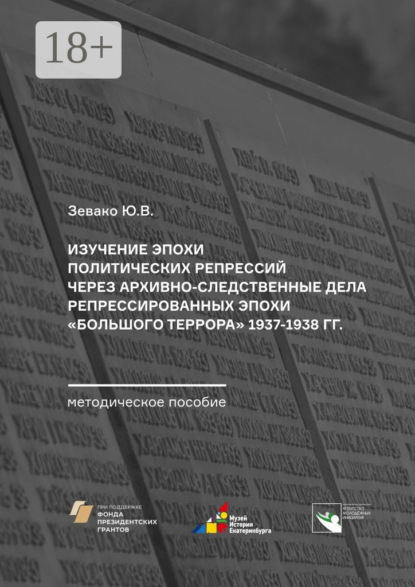 Скачать книгу Изучение эпохи политических репрессий через архивно-следственные дела репрессированных эпохи «Большого террора» 1937–1938 гг. Методическое пособие