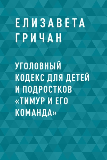 Скачать книгу Уголовный кодекс для детей и подростков «Тимур и его команда»