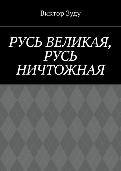 Скачать книгу Русь великая, Русь ничтожная. Россия – обрети свое лицо!