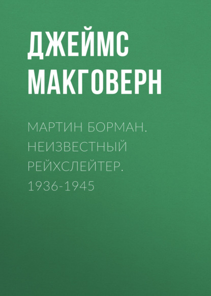 Скачать книгу Мартин Борман. Неизвестный рейхслейтер. 1936-1945