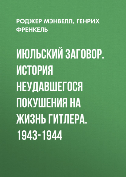 Скачать книгу Июльский заговор. История неудавшегося покушения на жизнь Гитлера. 1943-1944