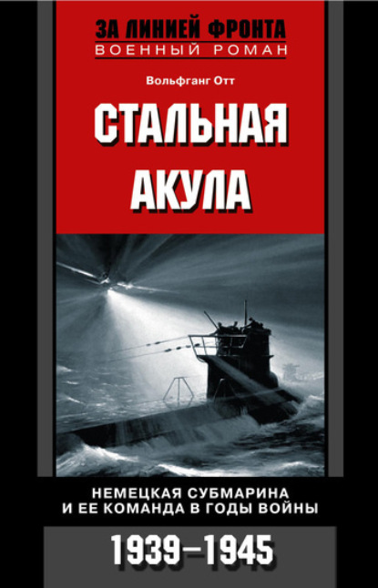 Скачать книгу Стальная акула. Немецкая субмарина и ее команда в годы войны. 1939-1945