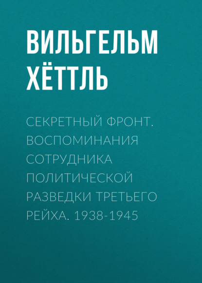 Скачать книгу Секретный фронт. Воспоминания сотрудника политической разведки Третьего рейха. 1938-1945