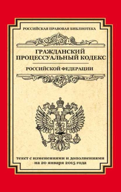 Скачать книгу Гражданский процессуальный кодекс Российской Федерации. Текст с изменениями и дополнениями на 20 января 2015 года