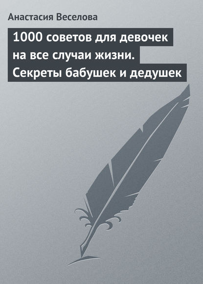 Скачать книгу 1000 советов для девочек на все случаи жизни. Секреты бабушек и дедушек