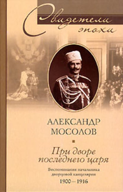 Скачать книгу При дворе последнего царя. Воспоминания начальника дворцовой канцелярии. 1900-1916