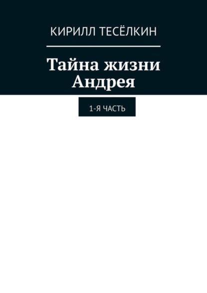 Скачать книгу Тайна жизни Андрея. 1-я часть