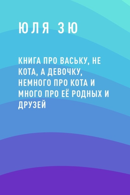 Скачать книгу Книга про Ваську, не кота, а девочку, немного про кота и много про её родных и друзей