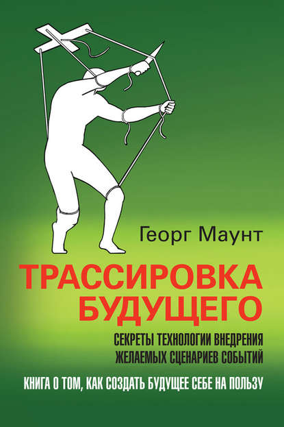 Скачать книгу Трассировка будущего. Секреты технологии внедрения желаемых сценариев событий