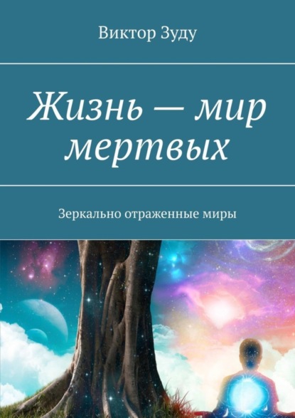 Скачать книгу Жизнь – мир мертвых. Зеркально отраженные миры