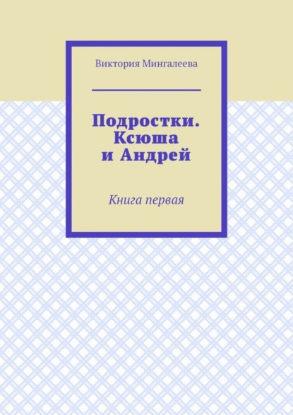 Скачать книгу Подростки. Ксюша и Андрей. Книга первая