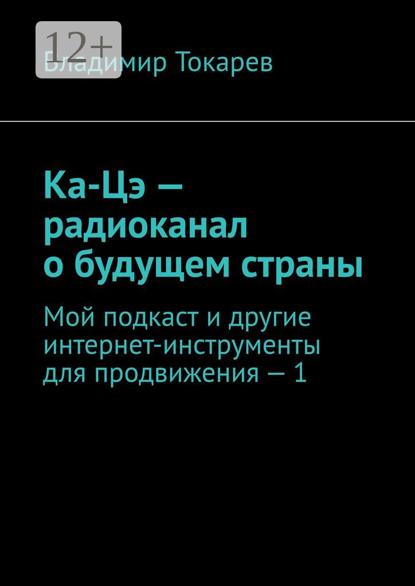 Скачать книгу Ка-Цэ – радиоканал о будущем страны. Мой подкаст и другие интернет-инструменты для продвижения – 1