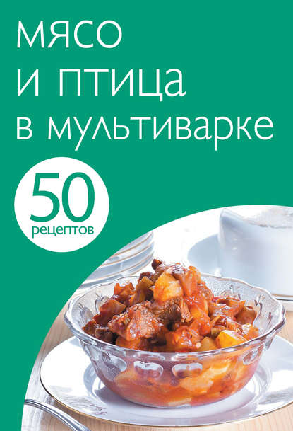 Скачать книгу 50 рецептов. Мясо и птица в мультиварке