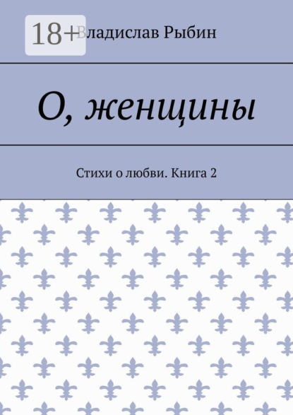 О, женщины. Стихи о любви. Книга 2