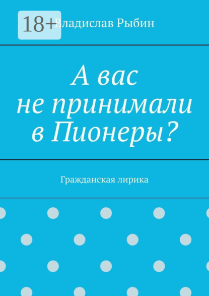 Скачать книгу А вас не принимали в пионеры? Гражданская лирика