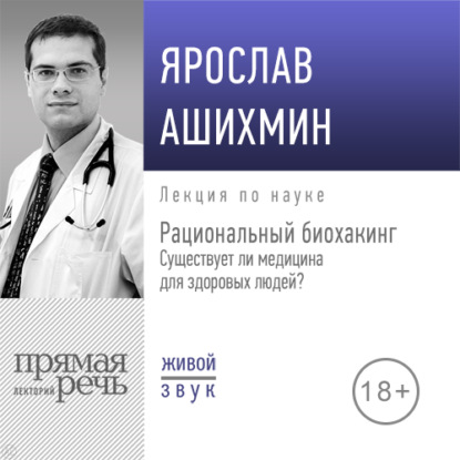 Лекция «Рациональный биохакинг. Существует ли медицина для здоровых людей»