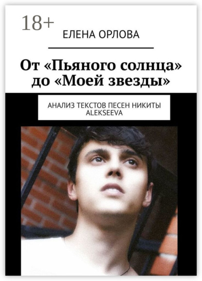 Скачать книгу От «Пьяного солнца» до «Моей звезды». Анализ текстов песен Никиты ALEKSEEVа