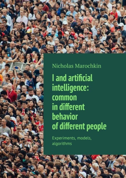 Скачать книгу I and artificial intelligence: common in different behavior of different people. Experiments, models, algorithms