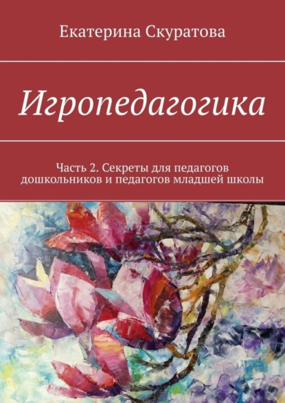 Скачать книгу Игропедагогика. Часть 2. Секреты для педагогов дошкольников и педагогов младшей школы