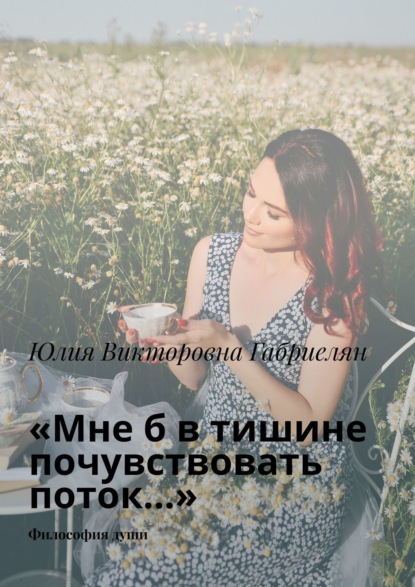 Скачать книгу «Мне б в тишине почувствовать поток…». Философия души