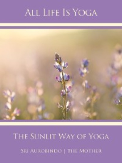 Скачать книгу All Life Is Yoga: The Sunlit Way of Yoga