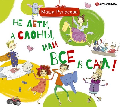 Скачать книгу Не дети, а слоны, или Все в сад!