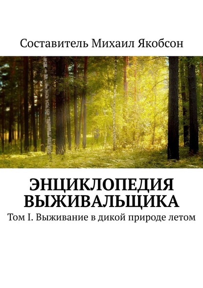 Энциклопедия выживальщика. Том I. Выживание в дикой природе летом