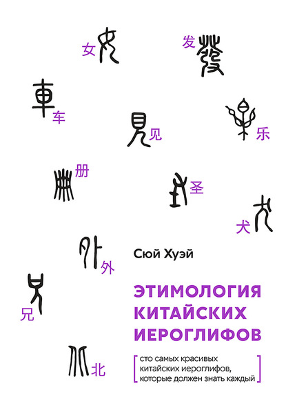 Скачать книгу Этимология китайских иероглифов. Сто самых красивых китайских иероглифов, которые должен знать каждый