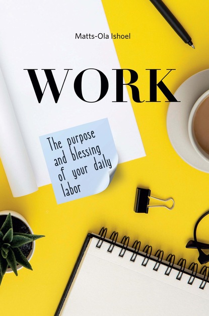 Скачать книгу Work. The purpose and blessing of your daily labor