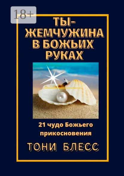 Ты – жемчужина в Божьих руках. 21 чудо Божьего прикосновения