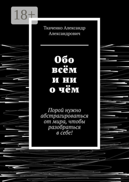 Скачать книгу Обо всём и ни о чём. Порой нужно абстрагироваться от мира, чтобы разобраться в себе!