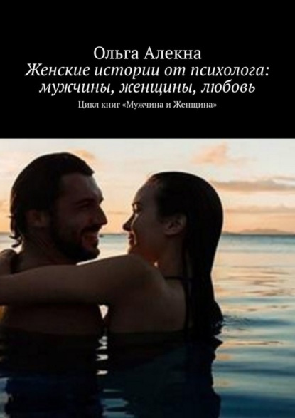Скачать книгу Женские истории от психолога: мужчины, женщины, любовь. Цикл книг «Мужчина и Женщина»