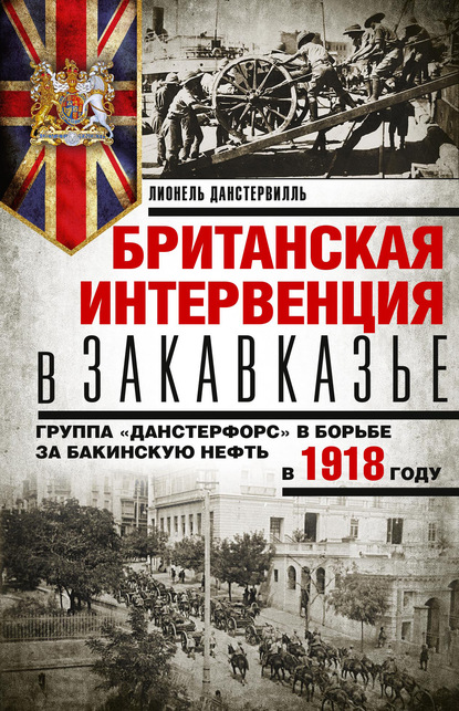 Скачать книгу Британская интервенция в Закавказье. Группа «Данстерфорс» в борьбе за бакинскую нефть в 1918 году