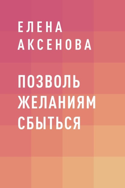 Позволь желаниям сбыться