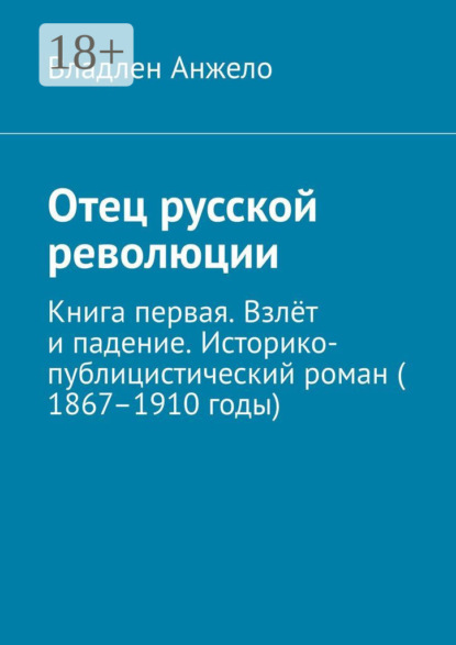 Отец русской революции. Книга первая. Взлёт и падение. Историко-публицистический роман (1867–1910 годы)