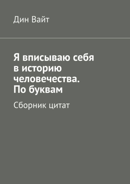 Я вписываю себя в историю человечества. По буквам. Сборник цитат