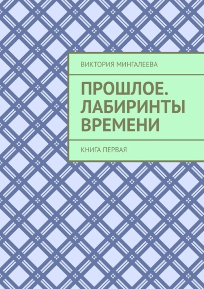 Скачать книгу Прошлое. Лабиринты Времени. Книга первая