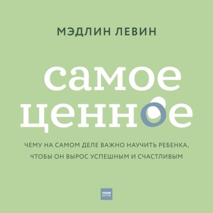 Скачать книгу Самое ценное. Чему на самом деле важно научить ребенка, чтобы он вырос успешным и счастливым