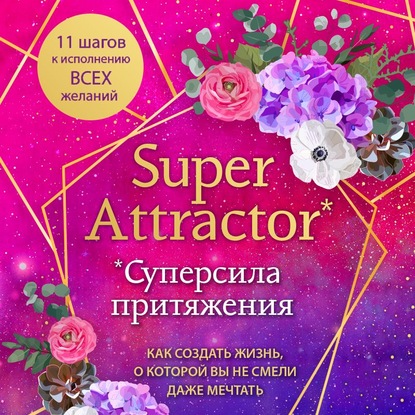 Скачать книгу Super Attractor. Суперсила притяжения. Как создать жизнь, о которой вы не смели даже мечтать