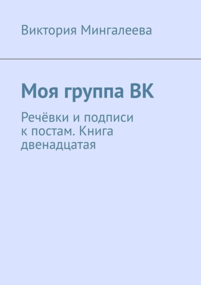 Скачать книгу Моя группа ВК. Речёвки и подписи к постам. Книга двенадцатая