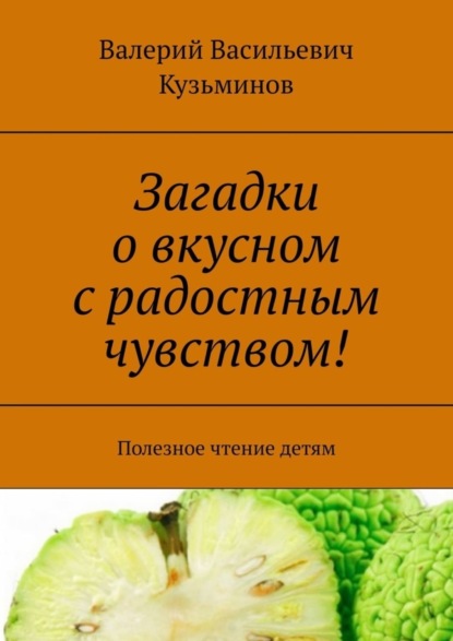 Скачать книгу Загадки о вкусном с радостным чувством! Полезное чтение детям
