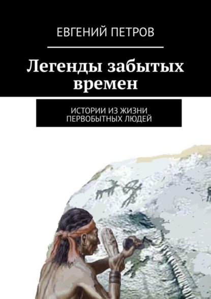 Скачать книгу Легенды забытых времен. Истории из жизни первобытных людей