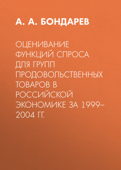 Скачать книгу Оценивание функций спроса для групп продовольственных товаров в российской экономике за 1999–2004 гг.