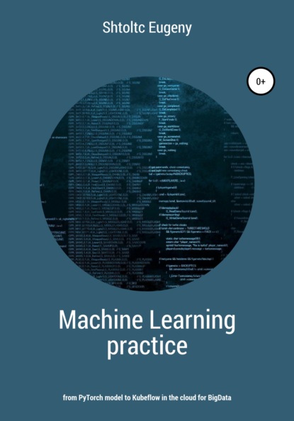 Скачать книгу Machine learning in practice – from PyTorch model to Kubeflow in the cloud for BigData