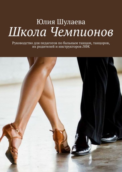 Скачать книгу Школа Чемпионов. Руководство для педагогов по бальным танцам, танцоров, их родителей и инструкторов ЛФК