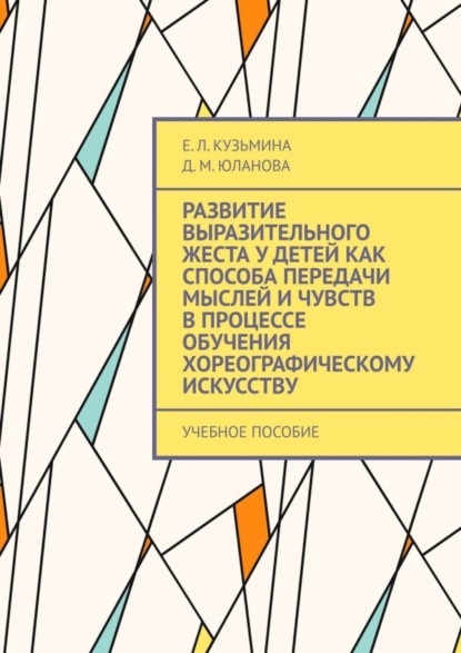 Скачать книгу Развитие выразительного жеста у детей как способа передачи мыслей и чувств в процессе обучения хореографическому искусству. Учебное пособие