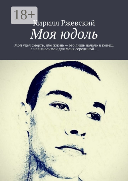 Скачать книгу Моя юдоль. Мой удел смерть, ибо жизнь – это лишь начало и конец, с невыносимой для меня серединой…