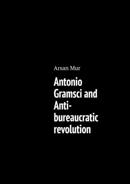 Скачать книгу Antonio Gramsci and Anti-bureaucratic revolution