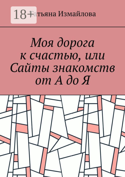 Скачать книгу Моя дорога к счастью, или Сайты знакомств от А до Я